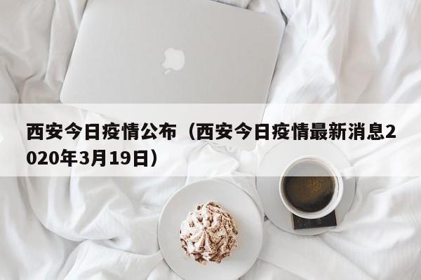 西安今日疫情公布（西安今日疫情最新消息2020年3月19日）