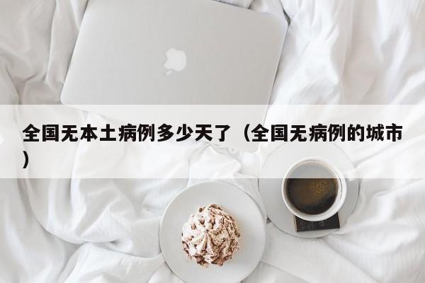 全国无本土病例多少天了（全国无病例的城市）