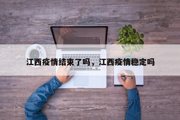 江西疫情结束了吗，江西疫情稳定吗