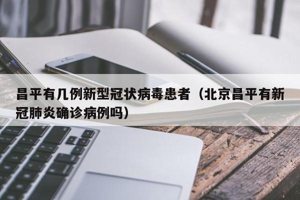 昌平有几例新型冠状病毒患者（北京昌平有新冠肺炎确诊病例吗）