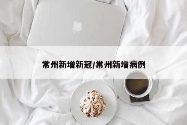 常州新增新冠/常州新增病例