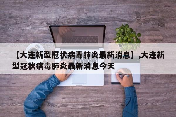【大连新型冠状病毒肺炎最新消息】,大连新型冠状病毒肺炎最新消息今天