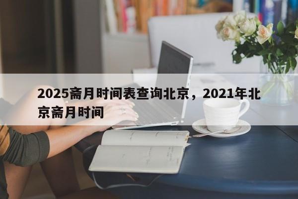 2025斋月时间表查询北京，2021年北京斋月时间