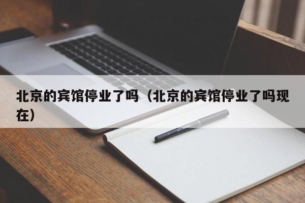 北京的宾馆停业了吗（北京的宾馆停业了吗现在）