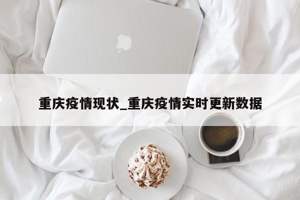 重庆疫情现状_重庆疫情实时更新数据
