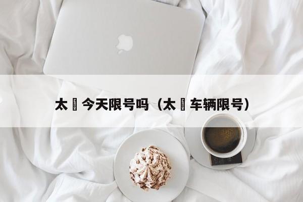 太厡今天限号吗（太厡车辆限号）