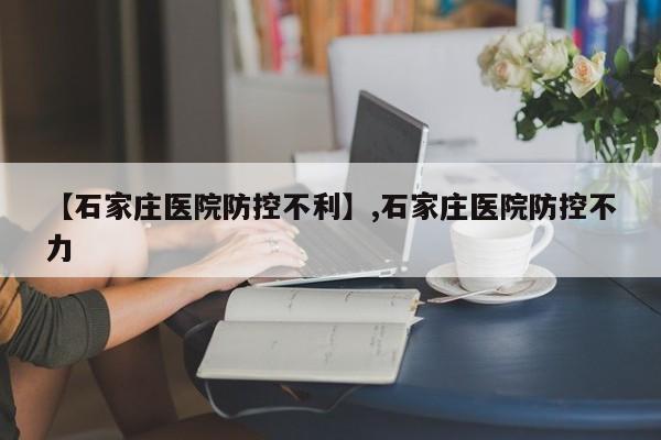 【石家庄医院防控不利】,石家庄医院防控不力