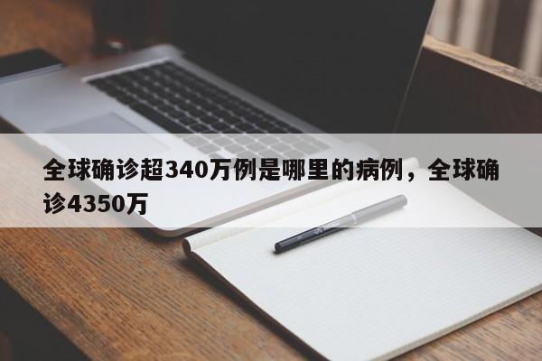 全球确诊超340万例是哪里的病例，全球确诊4350万