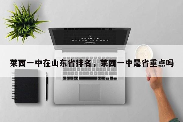莱西一中在山东省排名，莱西一中是省重点吗