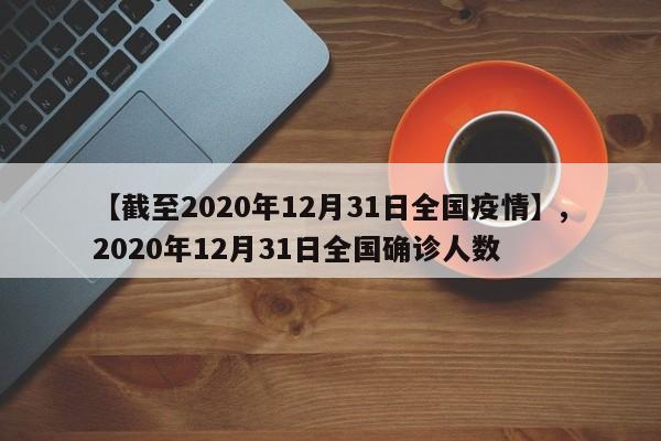 【截至2020年12月31日全国疫情】,2020年12月31日全国确诊人数