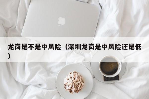 龙岗是不是中风险（深圳龙岗是中风险还是低）