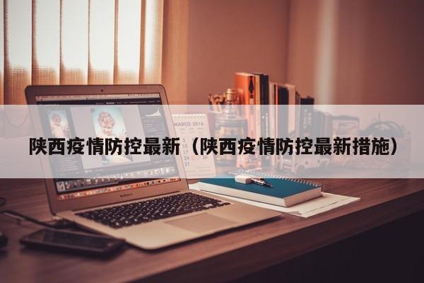 陕西疫情防控最新（陕西疫情防控最新措施）