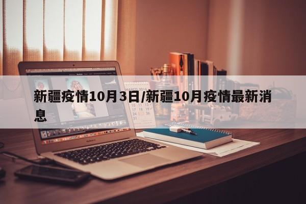 新疆疫情10月3日/新疆10月疫情最新消息