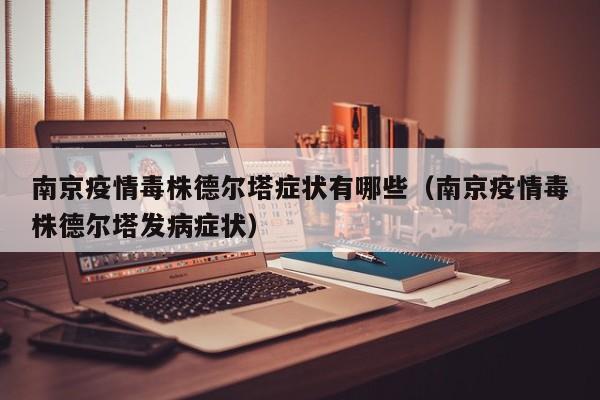 南京疫情毒株德尔塔症状有哪些（南京疫情毒株德尔塔发病症状）
