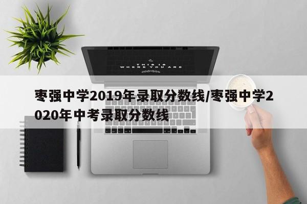枣强中学2019年录取分数线/枣强中学2020年中考录取分数线