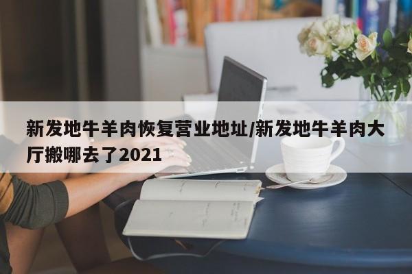 新发地牛羊肉恢复营业地址/新发地牛羊肉大厅搬哪去了2021