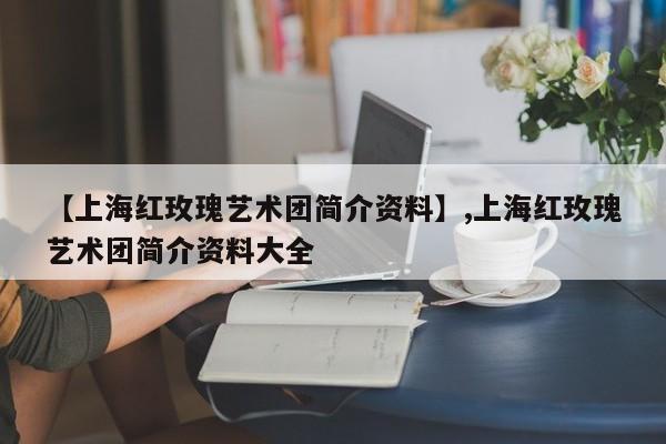 【上海红玫瑰艺术团简介资料】,上海红玫瑰艺术团简介资料大全