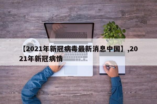 【2021年新冠病毒最新消息中国】,2021年新冠病情