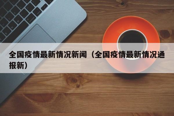 全国疫情最新情况新闻（全国疫情最新情况通报新）