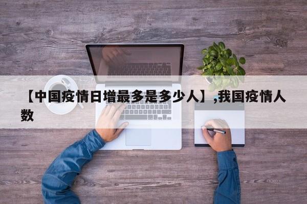【中国疫情日增最多是多少人】,我国疫情人数