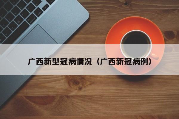 广西新型冠病情况（广西新冠病例）
