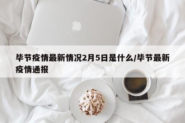 毕节疫情最新情况2月5日是什么/毕节最新疫情通报
