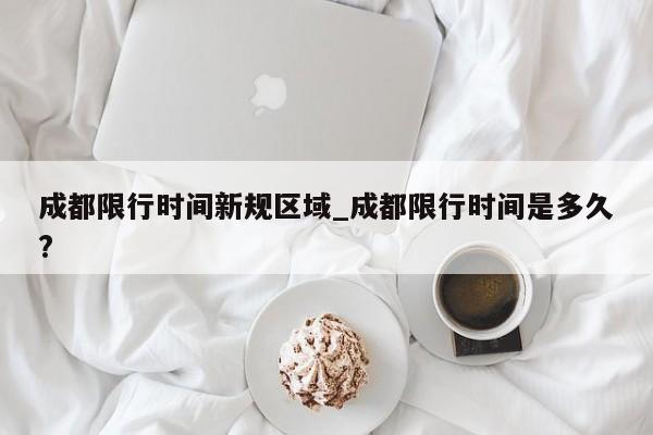 成都限行时间新规区域_成都限行时间是多久?