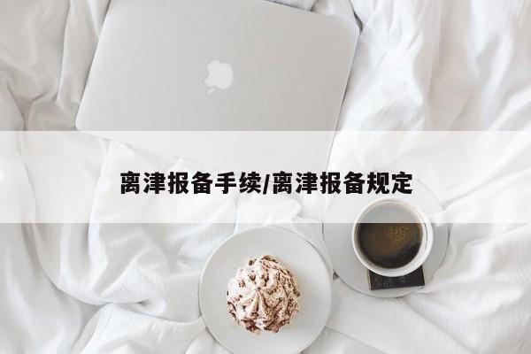 离津报备手续/离津报备规定