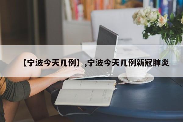 【宁波今天几例】,宁波今天几例新冠肺炎