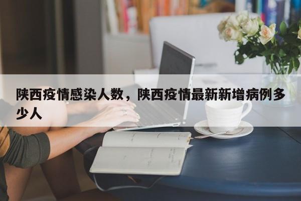 陕西疫情感染人数，陕西疫情最新新增病例多少人